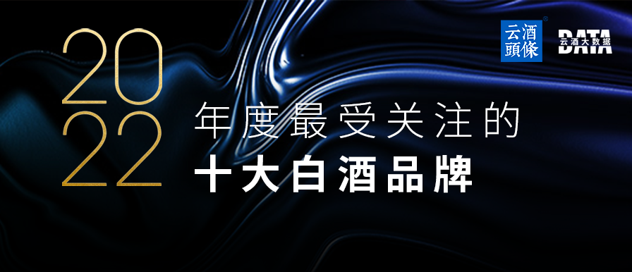 2022最受关注十大白酒品牌揭晓，网友都在关注什么？｜数说2022⑥