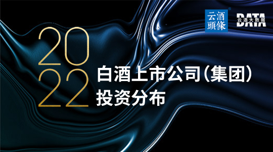 穿透20家白酒上市公司（集团）产业布局，投资风向有变？｜数说2022⑦