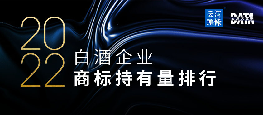 商标保护哪家强？TOP20酒企注册4.8万个，老窖拿了个第一｜数说2022⑪