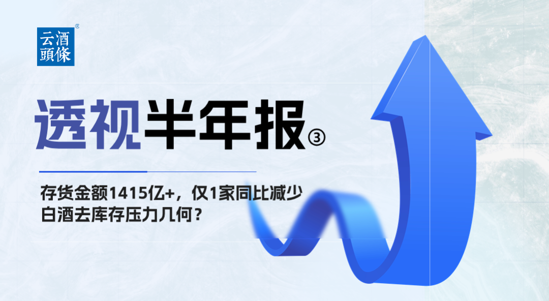 存货金额1415亿+，仅1家同比减少，白酒去库存压力多大？｜透视半年报③