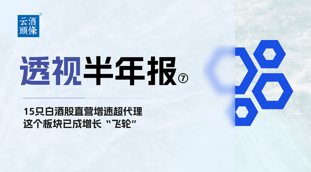 15只白酒股直营增速超代理，这个板块已成增长“飞轮”｜透视半年报⑦